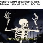 It's still Halloween though, isn't it? | When everybody's already talking about Christmas but it's still the 74th of October | image tagged in angry skeleton,memes,funny,october,spooktober,halloween | made w/ Imgflip meme maker