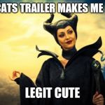 Be Afraid | THE CATS TRAILER MAKES ME LOOK; LEGIT CUTE | image tagged in be afraid | made w/ Imgflip meme maker