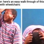 Black Kid Crying | Youtuber: here's an easy walk through of this level
People with wheelchairs: | image tagged in black kid crying | made w/ Imgflip meme maker