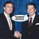 Donald Trump and Ronald Reagan | WOW YOU HAVE REALLY SMALL HANDS, AND PLEASE LET GO OF ME. | image tagged in donald trump and ronald reagan | made w/ Imgflip meme maker