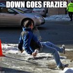 Ice Slip | DOWN GOES FRAZIER | image tagged in ice slip | made w/ Imgflip meme maker