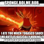 Don't Let Spongebob Try This At Home, Squidward (or he'll end up like your idiotic boss) | SPONGE BOI ME BOB, I ATE TOO MUCH TOBASCO SAUCE AND NOW ME BUTT IS BASICALLY NUKING THE TOLIET!
ARGARGARGARGARGARG!!!!! | image tagged in mr krabs' ass on fire | made w/ Imgflip meme maker