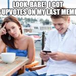 textingloser | LOOK, BABE!  I GOT 2 UPVOTES ON MY LAST MEME! | image tagged in textingloser | made w/ Imgflip meme maker