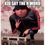 Cool gru | WHEN WHITE KID SAY THE N WORD | image tagged in cool gru | made w/ Imgflip meme maker