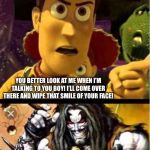 Woody ain’t laughing Lobo | YOU BETTER LOOK AT ME WHEN I’M TALKING TO YOU BOY! I’LL COME OVER THERE AND WIPE THAT SMILE OF YOUR FACE! | image tagged in woody aint laughing lobo | made w/ Imgflip meme maker