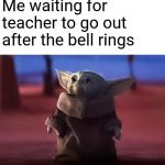 Baby Yoda watching cutely | Me waiting for teacher to go out after the bell rings | image tagged in baby yoda watching cutely | made w/ Imgflip meme maker