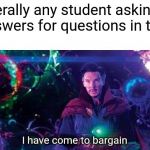 I have come to bargain | Literally any student asking answers for questions in test | image tagged in i have come to bargain | made w/ Imgflip meme maker