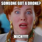 Home Alone We Forgot Kevin | SOMEONE GOT A DRONE? MICH!!!!! | image tagged in home alone we forgot kevin | made w/ Imgflip meme maker