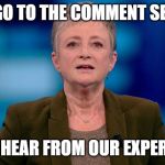Martine Tanghe | LET'S GO TO THE COMMENT SECTION; TO HEAR FROM OUR EXPERTS | image tagged in martine tanghe | made w/ Imgflip meme maker