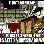 DON'T MIND ME; I'M JUST CLEANING MY TOOLS AFTER A DAY'S HARD WORK! | image tagged in dontmindme | made w/ Imgflip meme maker