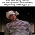 Die Hard Santa | When you're playing Nerf wars with your nephews on Christmas morning, and you end up with the biggest gun: | image tagged in die hard santa | made w/ Imgflip meme maker