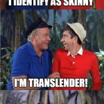 Skipper Comes Out | I'M FAT, BUT I IDENTIFY AS SKINNY; I'M TRANSLENDER! | image tagged in gilligan bad pun,translender,transgender,memes,skipper | made w/ Imgflip meme maker