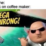 Mega Wrong! | no one:
clock on coffee maker: | image tagged in mega wrong,memes,wrong,incorrect,clock,coffee | made w/ Imgflip meme maker