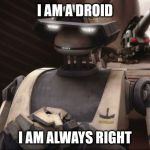 Sounds like my wife | I AM A DROID; I AM ALWAYS RIGHT | image tagged in i am a droid i am always right,tx 20,clone wars,angry wife | made w/ Imgflip meme maker