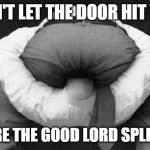 Head up ass  | DON'T LET THE DOOR HIT YOU; WHERE THE GOOD LORD SPLIT YOU | image tagged in head up ass | made w/ Imgflip meme maker