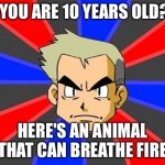 Professor Oak | YOU ARE 10 YEARS OLD? HERE'S AN ANIMAL THAT CAN BREATHE FIRE | image tagged in professor oak | made w/ Imgflip meme maker