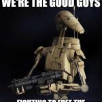 Separatist Droid Good Guys | REMEMBER, WE'RE THE GOOD GUYS; FIGHTING TO FREE THE GALAXY OF THE EVIL PALPATINE | image tagged in separatist droid good guys | made w/ Imgflip meme maker