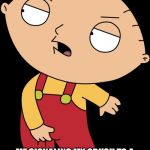 Stewie Griffin Crotch Grab | ME SIGNALING MY CRUSH TO A BATHROOM SO SHE CAN SEE MY NUTS | image tagged in stewie griffin crotch grab | made w/ Imgflip meme maker