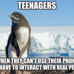 I'm not even that old but these kids can't communicate properly, it's like they have a sindrome or something. | TEENAGERS; WHEN THEY CAN'T USE THEIR PHONE AND HAVE TO INTERACT WITH REAL PEOPLE | image tagged in awkward teenage penguin | made w/ Imgflip meme maker