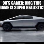 Tesla Truck | 90'S GAMER: OMG THIS GAME IS SUPER REALISTIC! | image tagged in tesla truck | made w/ Imgflip meme maker