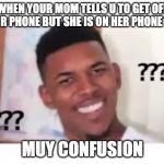 Nick Young Face | WHEN YOUR MOM TELLS U TO GET OFF YOUR PHONE BUT SHE IS ON HER PHONE TOO; MUY CONFUSION | image tagged in nick young face | made w/ Imgflip meme maker
