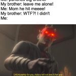 Current objective: Survive | Me: punches big brother
My brother: leave me alone!
Me: Mom he hit meeee!
My brother: WTF?! I didn't
Me: | image tagged in unfortunately for you | made w/ Imgflip meme maker
