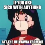 Sailor Mars Mask | IF YOU ARE SICK WITH ANYTHING; GET THE HELL AWAY FROM ME | image tagged in sailor mars mask | made w/ Imgflip meme maker