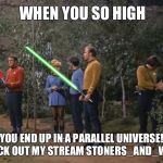 Star Trek meets Star Wars | WHEN YOU SO HIGH; YOU END UP IN A PARALLEL UNIVERSE! CHECK OUT MY STREAM STONERS_AND_WEED | image tagged in star trek meets star wars | made w/ Imgflip meme maker