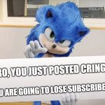 Movie Sonic Card Meme | BRO, YOU JUST POSTED CRINGE! YOU ARE GOING TO LOSE SUBSCRIBERS! | image tagged in movie sonic card meme | made w/ Imgflip meme maker