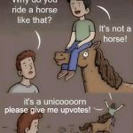 Why do you ride a horse like that? | please give me upvotes! | image tagged in why do you ride a horse like that,upvote begging,unicorn,gay unicorn,memes | made w/ Imgflip meme maker