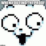 Temmie | WHEN YOU FIND THE PROOF | image tagged in temmie | made w/ Imgflip meme maker