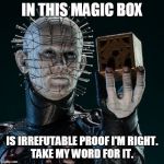 Pinhead box | IN THIS MAGIC BOX; IS IRREFUTABLE PROOF I'M RIGHT.
TAKE MY WORD FOR IT. | image tagged in pinhead box | made w/ Imgflip meme maker