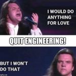 I would do anything for love | QUIT ENGINEERING! | image tagged in i would do anything for love | made w/ Imgflip meme maker