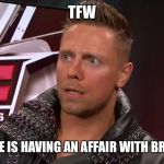 The Miz TFW | TFW; YOUR WIFE IS HAVING AN AFFAIR WITH BRAY WYATT | image tagged in the miz tfw,wwe,memes,funny | made w/ Imgflip meme maker