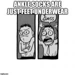 I guess  | ANKLE SOCKS ARE JUST FEET UNDERWEAR | image tagged in i guess | made w/ Imgflip meme maker