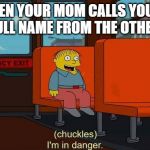 I'm in danger meme | WHEN YOUR MOM CALLS YOU BY YOUR  FULL NAME FROM THE OTHER ROOM | image tagged in i'm in danger meme | made w/ Imgflip meme maker