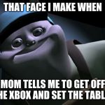 uncle samsonite | THAT FACE I MAKE WHEN; MOM TELLS ME TO GET OFF THE XBOX AND SET THE TABLE. | image tagged in uncle samsonite | made w/ Imgflip meme maker