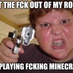 minecrafter | GET THE FCK OUT OF MY ROOM; IM PLAYING FCKING MINECRAFT | image tagged in minecrafter | made w/ Imgflip meme maker