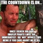 PSYCHIC TOLD ME I WILL DIE ONCE I REACH 100K IMGFLIP POINTS...SOOOOO CLOSE! | THE COUNTDOWN IS ON... ONCE I REACH 100,000 IMGFLIP POINTS I WILL DIE IMMEDIATELY - DO *NOT* UPVOTE THIS MEME IF YOU CARE ABOUT ME AT ALL | image tagged in castaway countdown,death,die,imgflip points | made w/ Imgflip meme maker