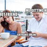 Based AF | ME, GETTING HIT ON; MY HOT FRIEND; CATFISHES ONLINE | image tagged in textingloser,catfish,funny,memes | made w/ Imgflip meme maker