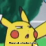 Questioning Pikachu | My mom when I explain a meme | image tagged in questioning pikachu | made w/ Imgflip meme maker
