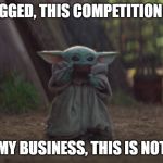 Baby Yoda sipping soup | RIGGED, THIS COMPETITION IS; MY BUSINESS, THIS IS NOT | image tagged in baby yoda sipping soup | made w/ Imgflip meme maker