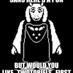 Toriel | SANS HERE'S A PUN; BUT WOULD YOU LIKE ¨TWOTORIELS¨ FIRST | image tagged in toriel | made w/ Imgflip meme maker