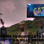 Let's Not Go To Camelot | "ON SECOND THOUGHT,LETS NOT GO SEE "CATS" 'TIS A SILLY WEIRD MOVIE" | image tagged in let's not go to camelot | made w/ Imgflip meme maker