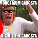 MORGZMOM | MORGZ MUM GANGSTA; BIG JILL THE GANGSTA | image tagged in morgzmom | made w/ Imgflip meme maker