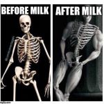 milk | AFTER MILK; BEFORE MILK | image tagged in milk | made w/ Imgflip meme maker