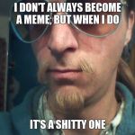 Weirdly self-aware hipster | I DON'T ALWAYS BECOME A MEME, BUT WHEN I DO; IT'S A SHITTY ONE | image tagged in weirdly self-aware hipster | made w/ Imgflip meme maker
