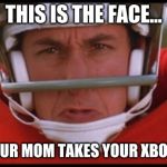 Bobby Boucher mad | THIS IS THE FACE... WHEN YOUR MOM TAKES YOUR XBOX AWAY... | image tagged in bobby boucher mad | made w/ Imgflip meme maker