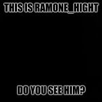 Ramone_Heights | THIS IS RAMONE_HIGHT; DO YOU SEE HIM? | image tagged in ramone_heights | made w/ Imgflip meme maker