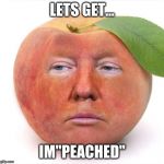 trump a peach | LETS GET... IM"PEACHED" | image tagged in trump a peach | made w/ Imgflip meme maker